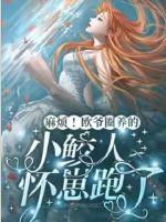 麻烦!欧爷圈养的小鲛人怀崽跑了