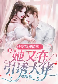 快穿:狐狸精宿主她又在引诱大佬