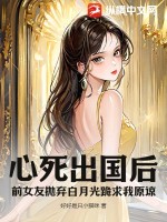心死出国后,前女友抛弃白月光跪求我原谅