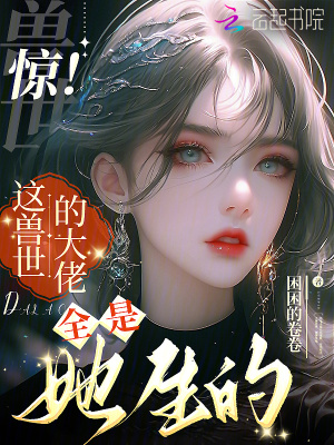 惊!这兽世的大佬全是她生的