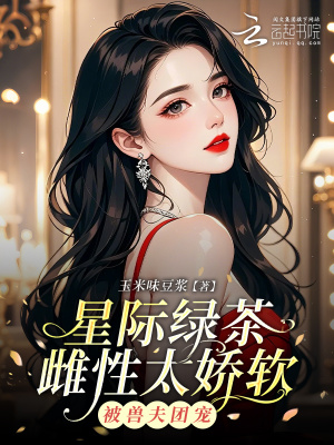 星际绿茶雌性太娇软,被兽夫团宠