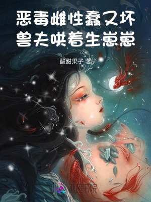 恶毒雌性蠢又坏,兽夫哄着生崽崽