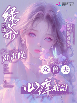 绿茶雌性声声唤,众兽夫心痒难耐