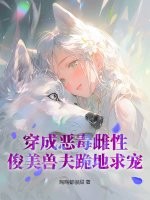 穿成恶毒雌性,俊美兽夫跪地求宠