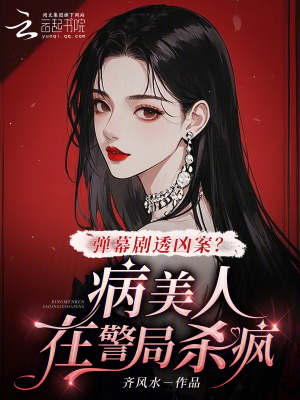 弹幕剧透凶案?病美人在警局杀疯