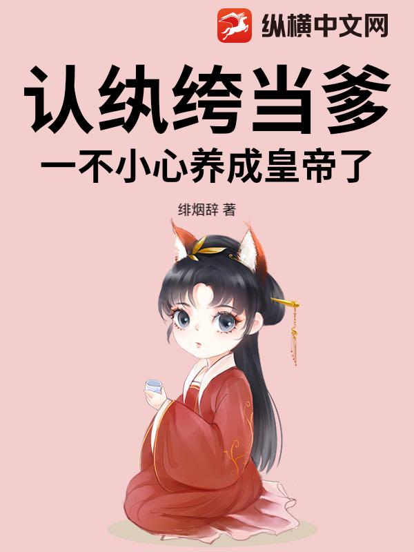 认纨绔当爹!一不小心养成皇帝了