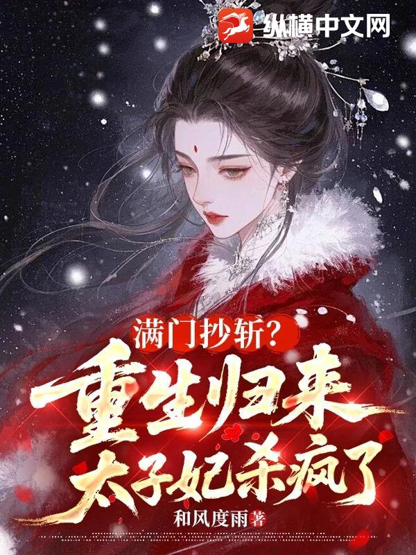 满门抄斩?重生归来太子妃杀疯了