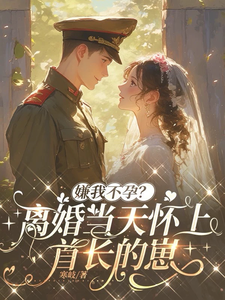 嫌我不孕?离婚当天怀上首长的崽