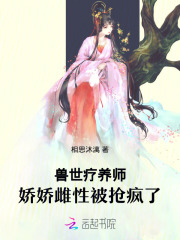 兽世疗养师,娇娇雌性被抢疯了