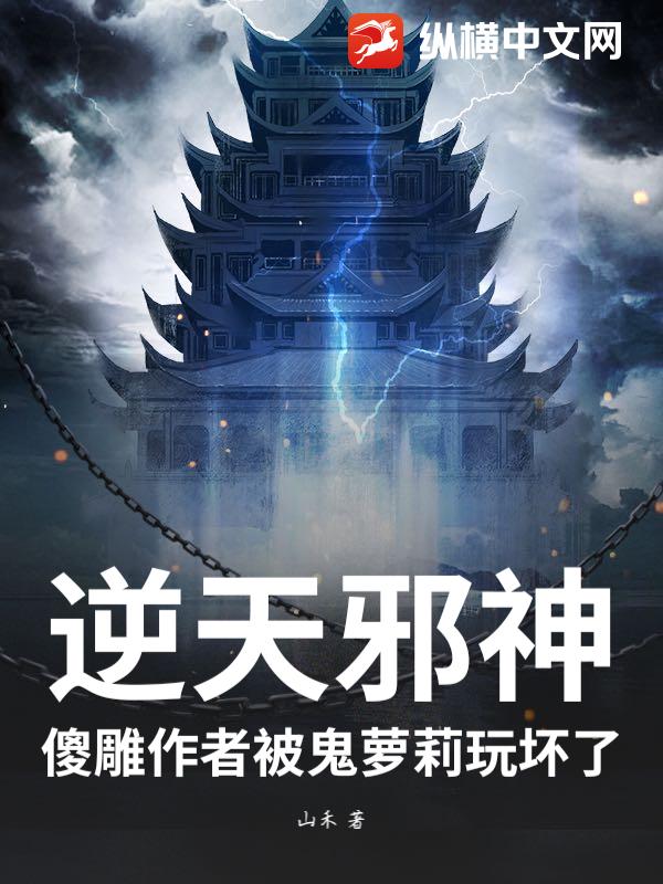 逆天邪神:傻雕作者被鬼萝莉玩坏了