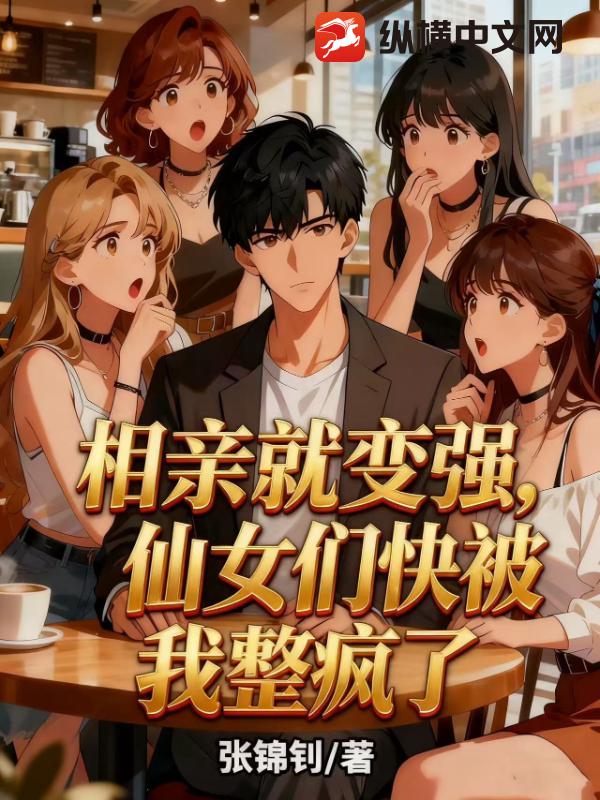 相亲就变强,仙女们快被我整疯了