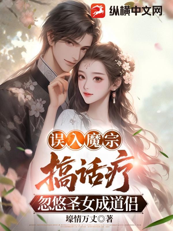 误入魔宗搞话疗,忽悠圣女成道侣