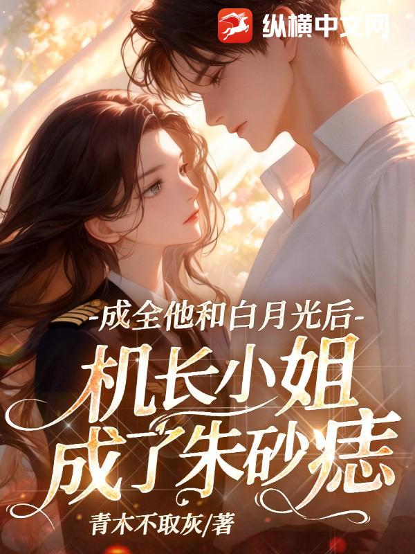 成全他和白月光后,机长小姐成了朱砂痣