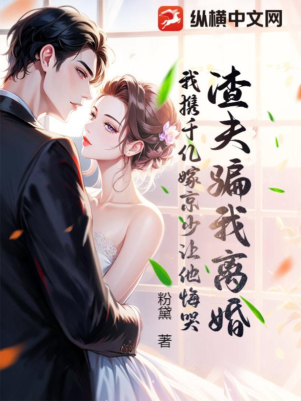 渣夫骗我离婚,我携千亿嫁京少让他悔哭