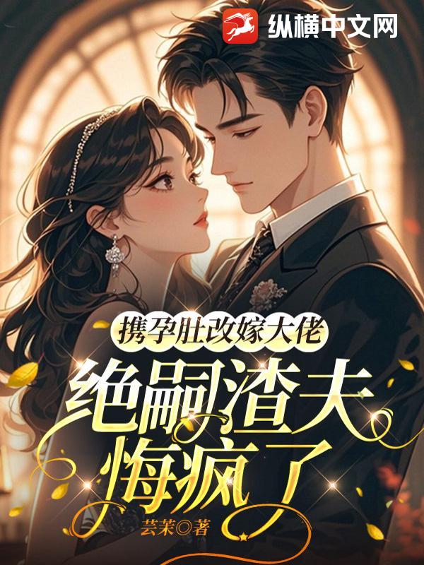 携孕肚改嫁大佬,绝嗣渣夫悔疯了