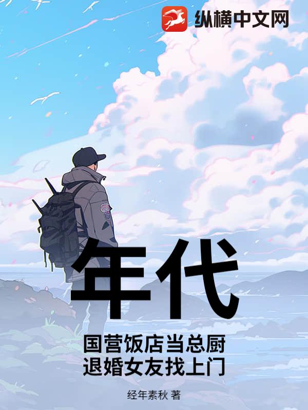 年代:国营饭店当总厨,退婚女友找上门