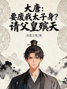 大唐:要废我太子身?请父皇殡天