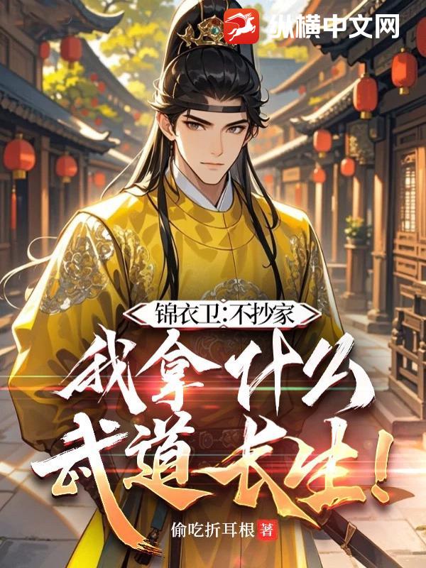 锦衣卫:不抄家,我拿什么武道长生!