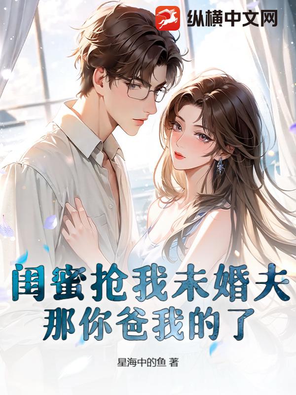 闺蜜抢我未婚夫?那你爸我的了