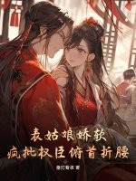 表姑娘娇软,疯批权臣俯首折腰