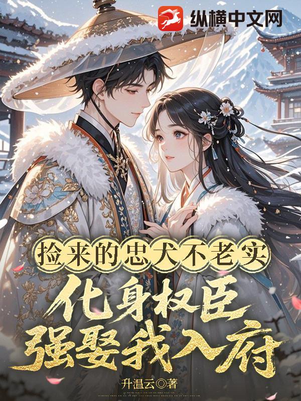 捡来的忠犬不老实,化身权臣强娶我入府