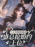 十五年暗恋成真,盛总抢婚约上位