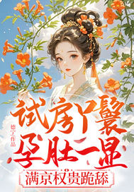 试房丫鬟孕肚一显,满京权贵跪舔