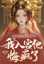 渣男独恋外室女?我入宫他悔疯了
