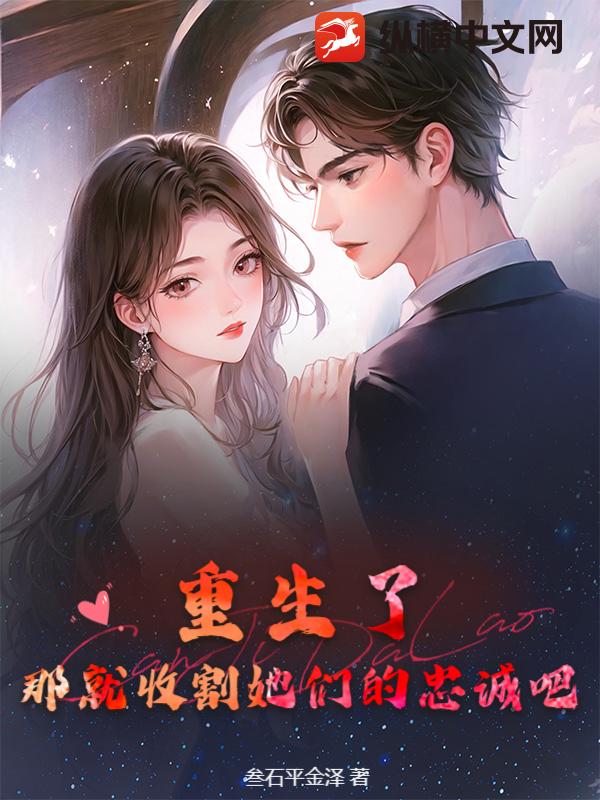 重生了,那就收割她们的忠诚吧