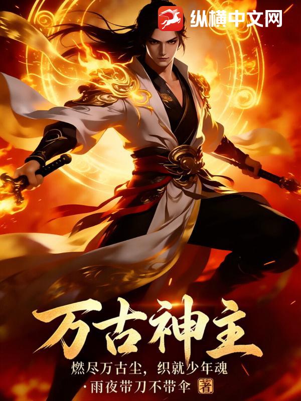 万古神主:燃尽万古尘,织就少年魂