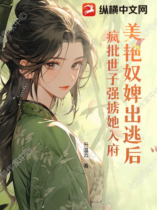 美艳奴婢出逃后,疯批世子强掳她入府