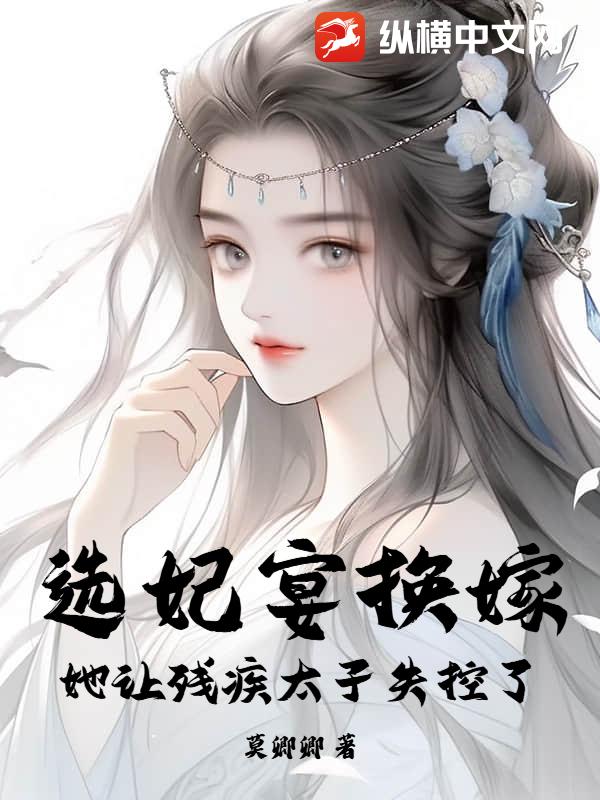 选妃宴换嫁:她让残疾太子失控了