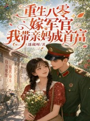 重生八零嫁军官,我带亲妈成首富