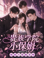 贵族学院小保姆,疯批大佬跪求吻