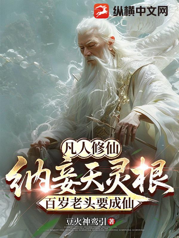 纳妾天灵根,百岁老头要成仙