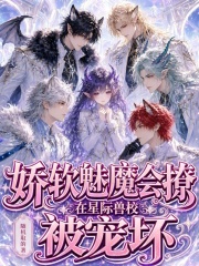 娇软魅魔会撩,在星际兽校被宠坏