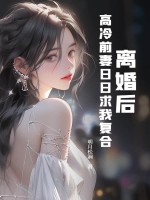 离婚后,高冷前妻日日求我复合